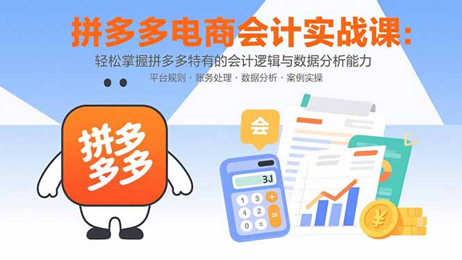 拼多多电商会计实战课：轻松掌握拼多多特有的会计逻辑与数据分析能力祝你网-副业赚钱-互联网创业-资源整合祝你网