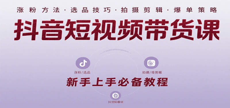 抖音短视频带货课：涵盖涨粉、选品、拍摄、剪辑等，教实操，助你从0到1实现爆单祝你网-副业赚钱-互联网创业-资源整合祝你网