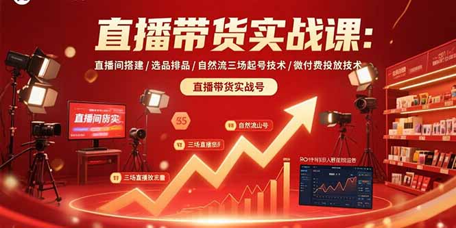 直播带货实战课：直播间搭建/选品排品/自然流三场起号技术/微付费投放技术祝你网-副业赚钱-互联网创业-资源整合祝你网