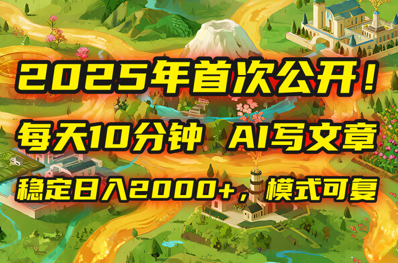 2025年8月首次公开，每天10分钟，用AI写文章，稳定日入2000+，模式可复…祝你网-副业赚钱-互联网创业-资源整合祝你网