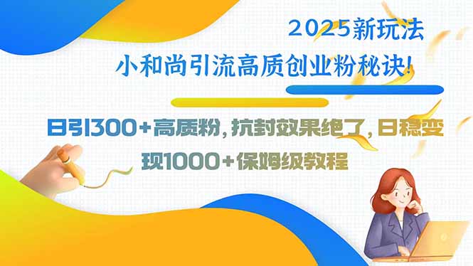 2025新玩法小和尚引流高质创业粉秘诀！日引300+高质粉，抗封效果绝了祝你网-副业赚钱-互联网创业-资源整合祝你网
