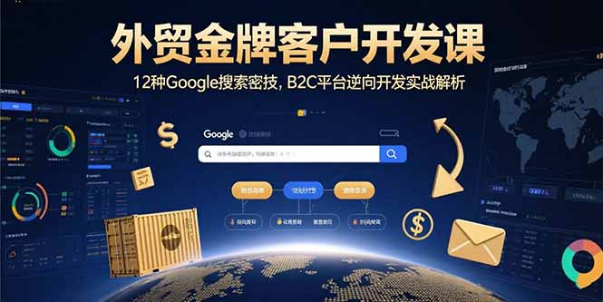 外贸金牌客户开发课，12种Google搜索密技，B2C平台逆向开发实战解析祝你网-副业赚钱-互联网创业-资源整合祝你网