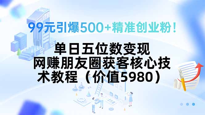 99元引爆500+精准创业粉！单日五位数变现，网赚朋友圈获客核心技术教程…祝你网-副业赚钱-互联网创业-资源整合祝你网