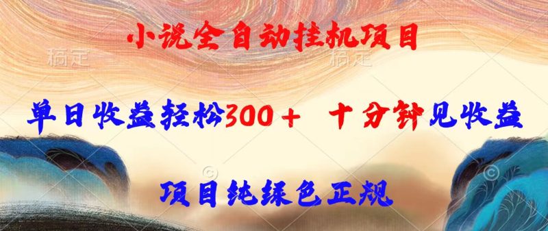 小说全自动挂机项目，单日收益轻松300，十分钟见收益，项目纯绿色正规祝你网-副业赚钱-互联网创业-资源整合祝你网