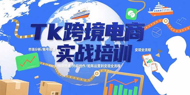 Tk跨境电商实战培训：市场分析/账号搭建/内容创作/矩阵运营到变现全流程祝你网-副业赚钱-互联网创业-资源整合祝你网