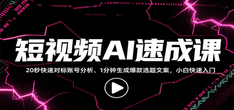 短视频AI速成课，找对标/定选题/拆结构/写文案等，小白快速上手解锁多样创作技能祝你网-副业赚钱-互联网创业-资源整合祝你网