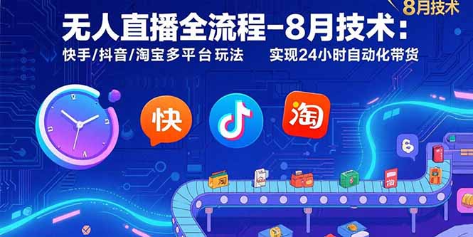 无人直播全流程-8月技术：快手/抖音/淘宝多平台玩法 实现24小时自动化带货祝你网-副业赚钱-互联网创业-资源整合祝你网