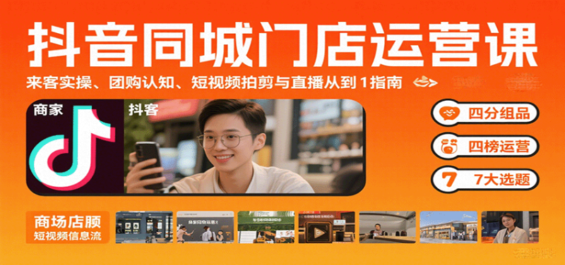 抖音同城门店运营课：来客实操、团购认知、短视频拍剪与直播从0到1指南祝你网-副业赚钱-互联网创业-资源整合祝你网