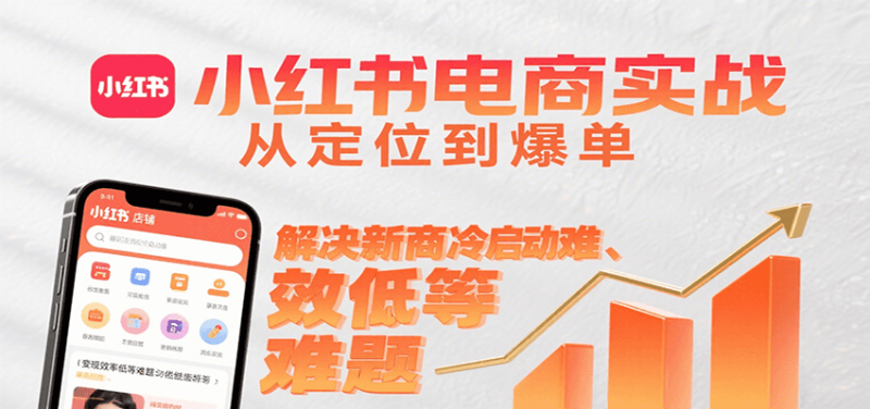 小红书电商实战，从定位到爆单解决新商冷启动难、变现效率低等难题祝你网-副业赚钱-互联网创业-资源整合祝你网