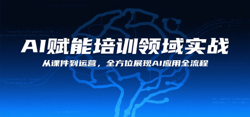 AI赋能培训领域实战，从课件到运营，全方位展现AI应用全流程祝你网-副业赚钱-互联网创业-资源整合祝你网