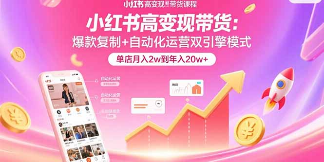 小红书高变现带货：爆款复制+自动化运营双引擎模式 单店月入2w到年入20w+祝你网-副业赚钱-互联网创业-资源整合祝你网
