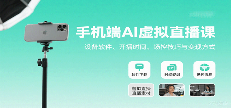 手机端AI虚拟直播课：设备软件、开播时间、场控技巧与变现方式祝你网-副业赚钱-互联网创业-资源整合祝你网