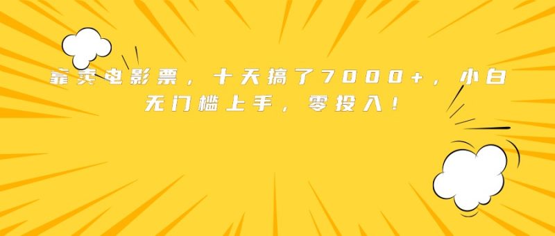 靠卖电影票，十天搞了7000+，小白无门槛上手，零投入！祝你网-副业赚钱-互联网创业-资源整合祝你网