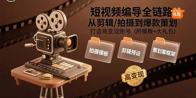 短视频编导全链路：从剪辑/拍摄到爆款策划,打造高变现账号(附模板+大礼包祝你网-副业赚钱-互联网创业-资源整合祝你网