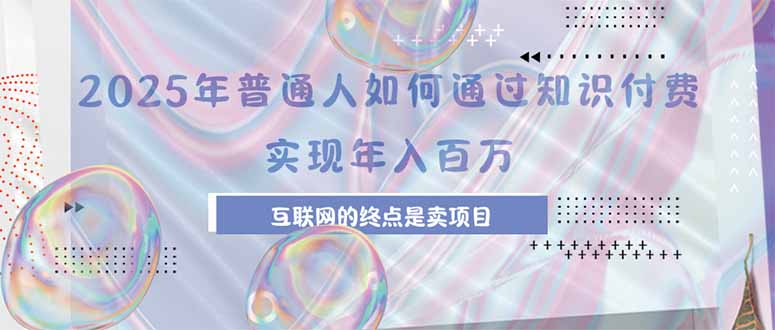 2025年普通人如何通过知识付费年薪百万，互联网的尽头是卖加盟卖项目祝你网-副业赚钱-互联网创业-资源整合祝你网