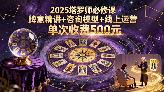2025塔罗师必修课，牌意精讲+咨询模型+线上运营，单次收费500元祝你网-副业赚钱-互联网创业-资源整合祝你网