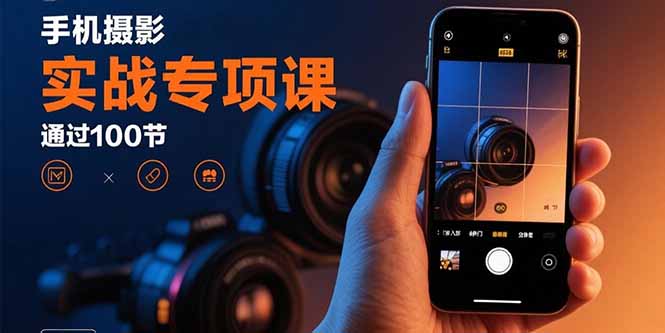 手机摄影实战专项课：通过100节实操课程实现从入门到精通的技能进阶祝你网-副业赚钱-互联网创业-资源整合祝你网