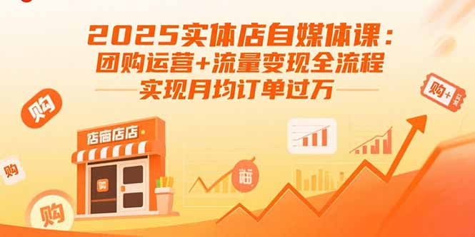 2025实体店自媒体课：团购运营+流量变现全流程，实现月均订单过万祝你网-副业赚钱-互联网创业-资源整合祝你网