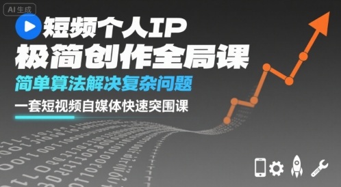 短视频个人IP极简创作全局课，简单算法解决复杂问题，一套短视频自媒体快速突围课祝你网-副业赚钱-互联网创业-资源整合祝你网