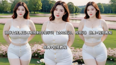 微胖女孩舞蹈AI视频制作提示词（含绘图词、视频词） 跳舞+视频教程祝你网-副业赚钱-互联网创业-资源整合祝你网
