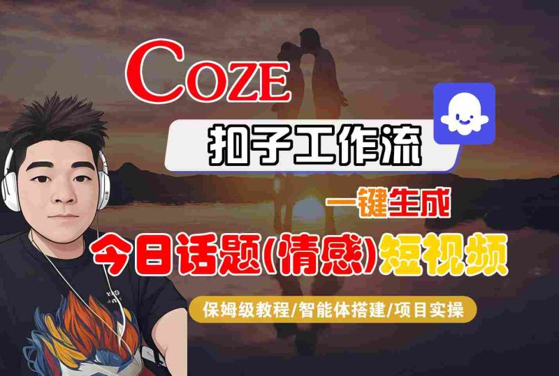 Coze智能体工作流一键生成今日话题(情感)短视频，全流程保姆级教学祝你网-副业赚钱-互联网创业-资源整合祝你网