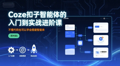 Coze扣子智能体的入门到实战进阶课，不懂代码也可以学会搭建智能体祝你网-副业赚钱-互联网创业-资源整合祝你网