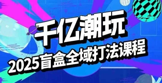 1-129.jpg 2025盲盒全域全套打法课,盲盒起号、选品、话术、私域等