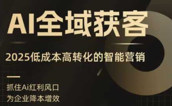 AI全域获客实训营，2025低成本高转化的智能营销，精准找客，高效营销祝你网-副业赚钱-互联网创业-资源整合祝你网
