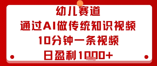 幼儿赛道：通过AI做传统知识视频，10分钟一条视频，日盈利多张祝你网-副业赚钱-互联网创业-资源整合祝你网