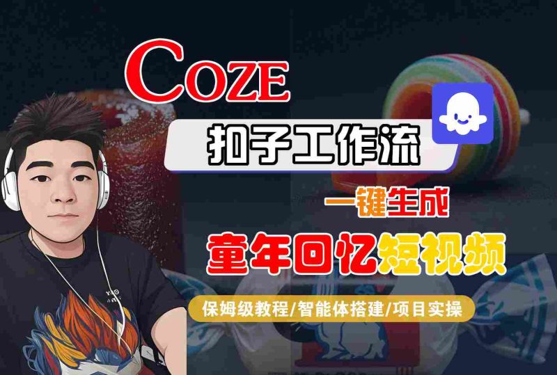 Coze扣子智能体工作流一键生成童年回忆短视频，全流程保姆级教学祝你网-副业赚钱-互联网创业-资源整合祝你网