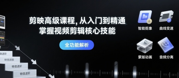 剪映高级课程，从入门到精通，掌握视频剪辑核心技能祝你网-副业赚钱-互联网创业-资源整合祝你网
