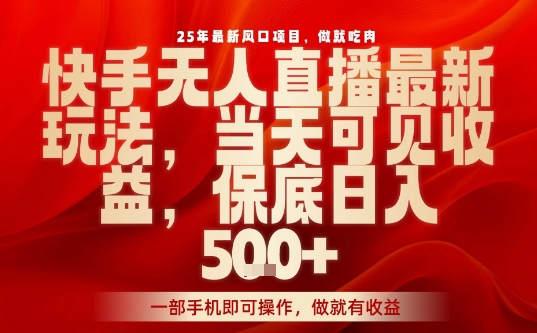 25年最新风口项目，快手无人直播，当天做当天出收益，不违规，一部手机即可操作，保底日入5张+祝你网-副业赚钱-互联网创业-资源整合祝你网
