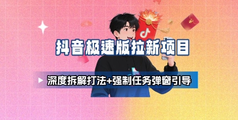 抖音极速版拉新项目_深度拆解打法+强制任务弹窗引导祝你网-副业赚钱-互联网创业-资源整合祝你网