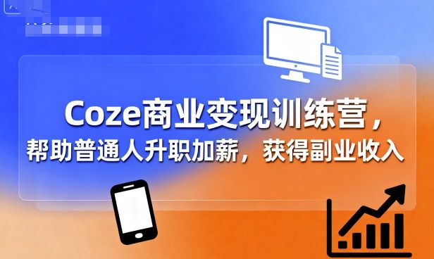 Coze商业变现训练营，帮助普通人升职加薪， 获得副业收入祝你网-副业赚钱-互联网创业-资源整合祝你网