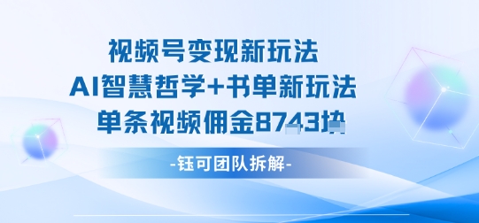 视频号变现新玩法，AI智慧哲学+书单新玩法，单条视频佣金1k+祝你网-副业赚钱-互联网创业-资源整合祝你网