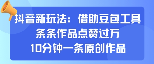 抖音新玩法，借助豆包工具，条条作品点赞过万，10分钟一条原创作品祝你网-副业赚钱-互联网创业-资源整合祝你网