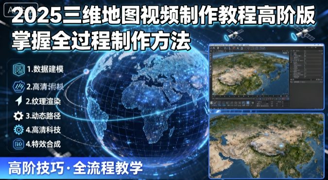 2025三维地图视频制作教程高阶版，掌握全过程制作方法祝你网-副业赚钱-互联网创业-资源整合祝你网