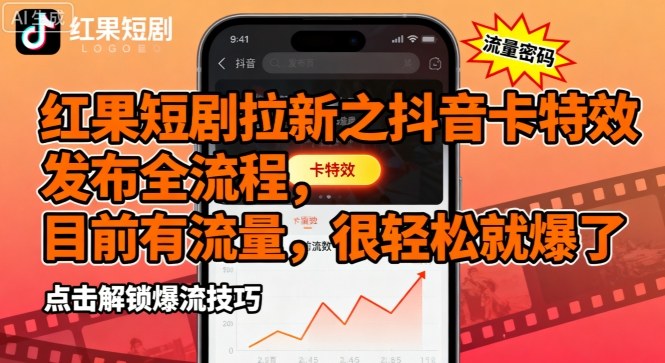 红果短剧拉新之抖音卡特效发布全流程，目前有流量，很轻松就爆了祝你网-副业赚钱-互联网创业-资源整合祝你网