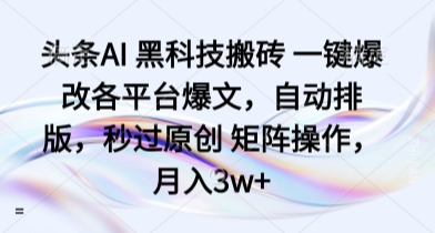 头条AI 黑科技搬砖 一键爆改各平台爆文，自动排版，秒过原创 矩阵操作，月入3w+【揭秘】祝你网-副业赚钱-互联网创业-资源整合祝你网