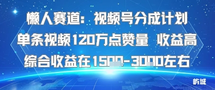 懒人赛道：视频号分成计划单条视频120W点赞量 收益高综合收益在1.5K左右祝你网-副业赚钱-互联网创业-资源整合祝你网
