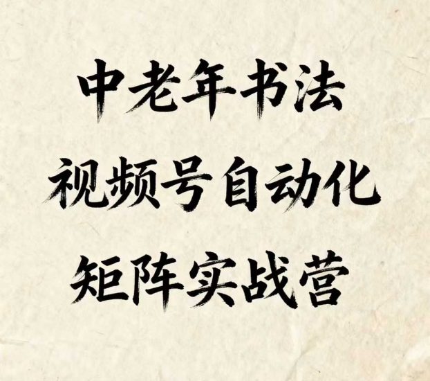 中老年书法视频号自动化矩阵实战营，一套自动化流程玩转中老年书法视频号矩阵祝你网-副业赚钱-互联网创业-资源整合祝你网