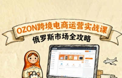 俄罗斯跨境OZON快速上手，OZ0N跨境电商运营实战课，俄罗斯市场全攻略祝你网-副业赚钱-互联网创业-资源整合祝你网