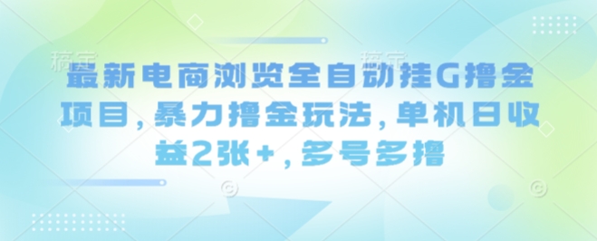 最新电商浏览全自动挂G撸金项目，暴力撸金玩法，单机日收益2张+，多号多撸【揭秘】祝你网-副业赚钱-互联网创业-资源整合祝你网