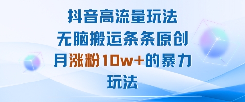 抖音高流量玩法：无脑搬运条条原创，月涨粉10w+的暴力玩法祝你网-副业赚钱-互联网创业-资源整合祝你网