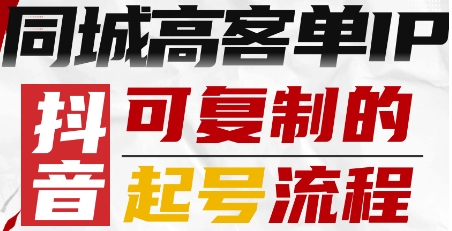 抖音同城高客单IP—可复制的起号流程祝你网-副业赚钱-互联网创业-资源整合祝你网