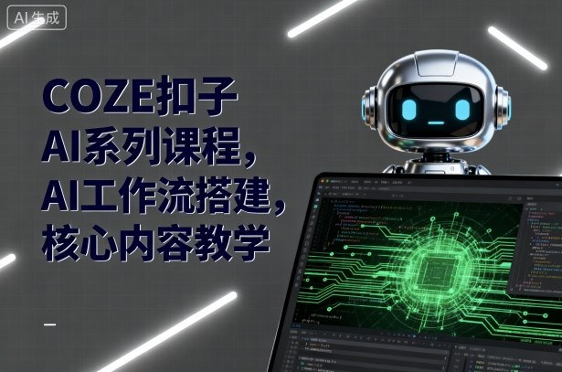 COZE扣子AI系列课程，AI工作流搭建，核心内容教学祝你网-副业赚钱-互联网创业-资源整合祝你网