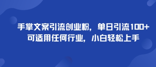 手掌文案引流创业粉，单日引流100+，可适用任何行业，小白轻松上手祝你网-副业赚钱-互联网创业-资源整合祝你网