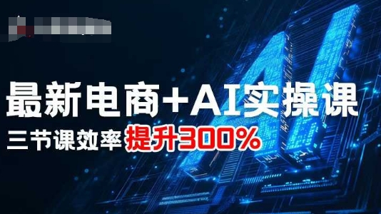 最新电商+AI实操课，三节课效率提升300%祝你网-副业赚钱-互联网创业-资源整合祝你网
