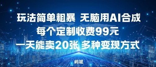 玩法简单粗暴，无脑用AI合成，每个定制收费99米，一天能搞10张，多种变现方式祝你网-副业赚钱-互联网创业-资源整合祝你网