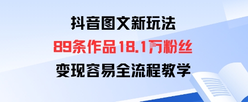 抖音图文新玩法：89条作品收获18.1W粉丝，变现容易全流程教学祝你网-副业赚钱-互联网创业-资源整合祝你网
